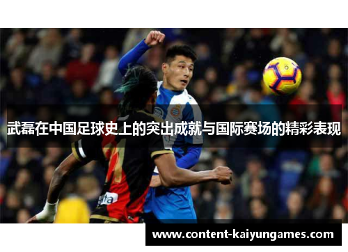 武磊在中国足球史上的突出成就与国际赛场的精彩表现