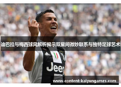 迪巴拉与梅西球风解析揭示双星间微妙联系与独特足球艺术