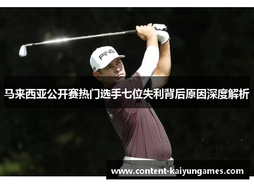 马来西亚公开赛热门选手七位失利背后原因深度解析