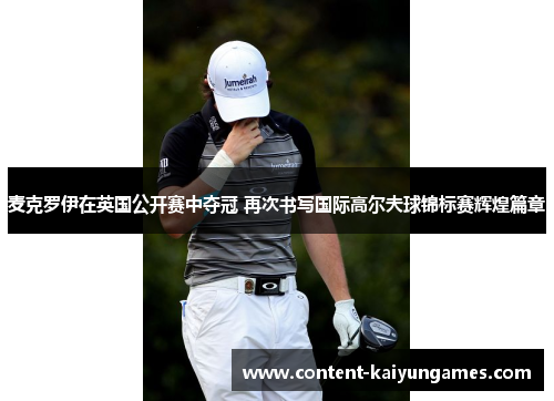 麦克罗伊在英国公开赛中夺冠 再次书写国际高尔夫球锦标赛辉煌篇章